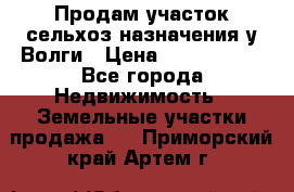 Продам участок сельхоз назначения у Волги › Цена ­ 3 000 000 - Все города Недвижимость » Земельные участки продажа   . Приморский край,Артем г.